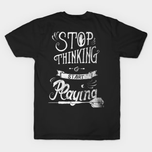 Stop thinking and start playing T-Shirt